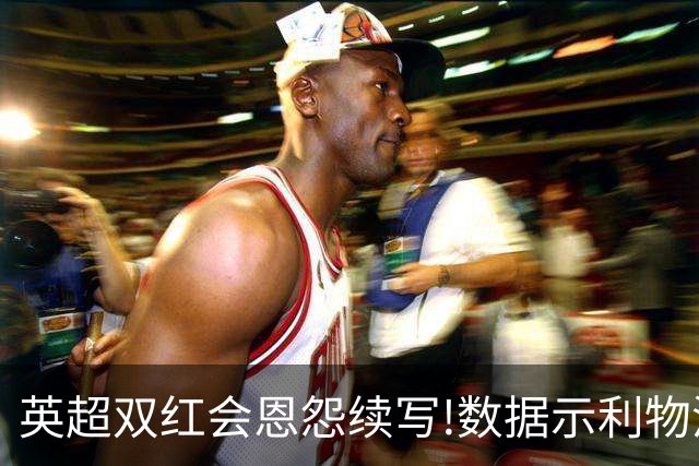 英超双红会恩怨续写!数据示利物浦攻陷梦剧场